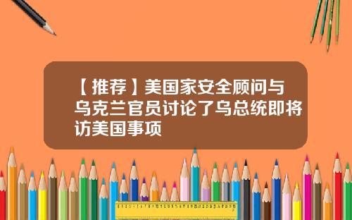 【推荐】美国家安全顾问与乌克兰官员讨论了乌总统即将访美国事项