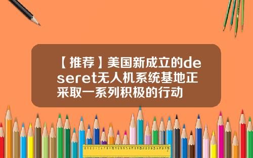 【推荐】美国新成立的deseret无人机系统基地正采取一系列积极的行动