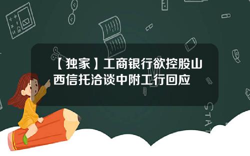 【独家】工商银行欲控股山西信托洽谈中附工行回应