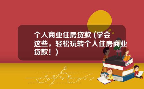 个人商业住房贷款 (学会这些，轻松玩转个人住房商业贷款！)