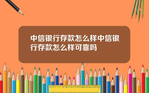 中信银行存款怎么样中信银行存款怎么样可靠吗