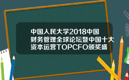 中国人民大学2018中国财务管理全球论坛暨中国十大资本运营TOPCFO颁奖盛典