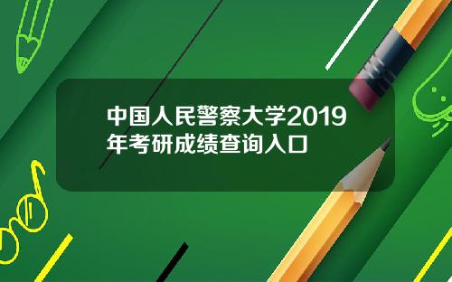 中国人民警察大学2019年考研成绩查询入口