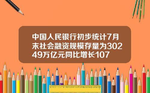 中国人民银行初步统计7月末社会融资规模存量为30249万亿元同比增长107