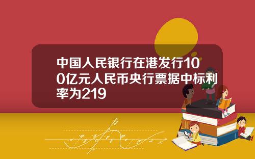 中国人民银行在港发行100亿元人民币央行票据中标利率为219