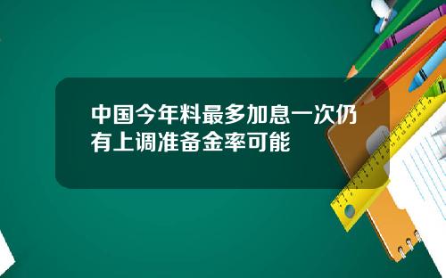 中国今年料最多加息一次仍有上调准备金率可能