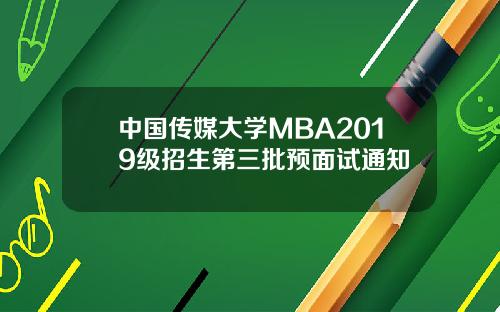 中国传媒大学MBA2019级招生第三批预面试通知
