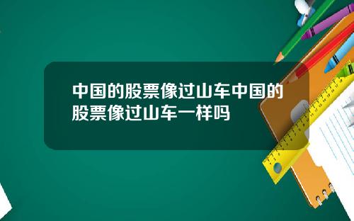 中国的股票像过山车中国的股票像过山车一样吗