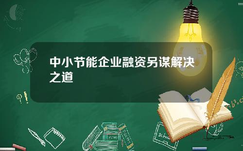 中小节能企业融资另谋解决之道