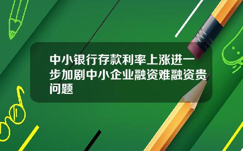 中小银行存款利率上涨进一步加剧中小企业融资难融资贵问题