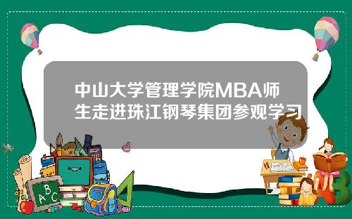 中山大学管理学院MBA师生走进珠江钢琴集团参观学习
