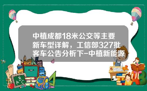 中植成都18米公交等主要新车型详解，工信部327批客车公告分析下-中植新能源汽车有限公司【新闻】