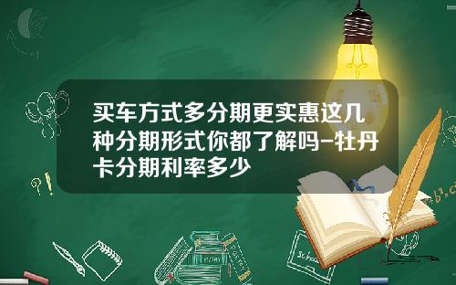 买车方式多分期更实惠这几种分期形式你都了解吗-牡丹卡分期利率多少