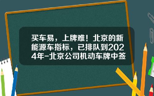 买车易，上牌难！北京的新能源车指标，已排队到2024年-北京公司机动车牌中签率