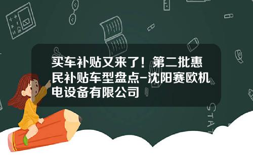 买车补贴又来了！第二批惠民补贴车型盘点-沈阳赛欧机电设备有限公司