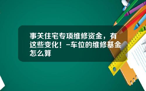 事关住宅专项维修资金，有这些变化！-车位的维修基金怎么算
