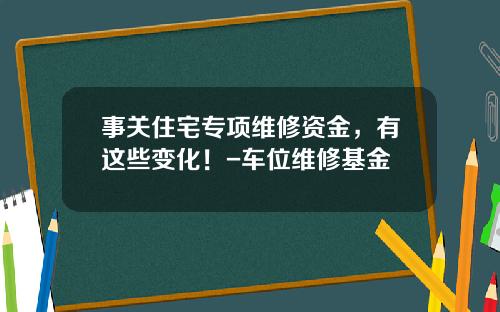 事关住宅专项维修资金，有这些变化！-车位维修基金