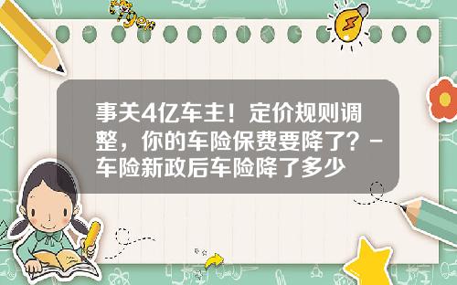 事关4亿车主！定价规则调整，你的车险保费要降了？-车险新政后车险降了多少