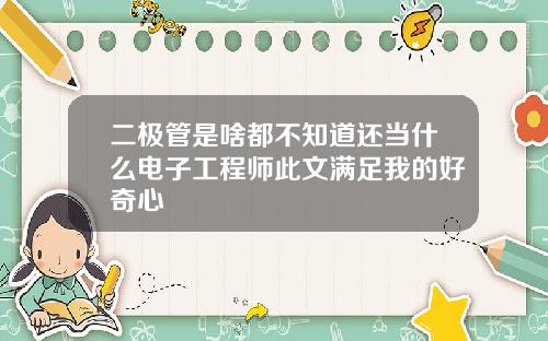 二极管是啥都不知道还当什么电子工程师此文满足我的好奇心