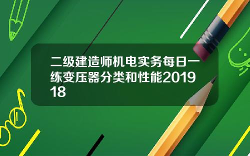 二级建造师机电实务每日一练变压器分类和性能201918
