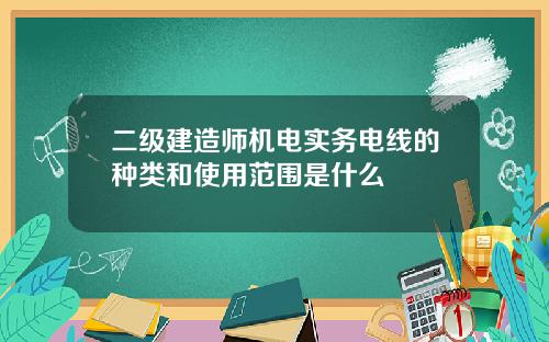 二级建造师机电实务电线的种类和使用范围是什么