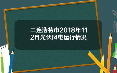 二连浩特市2018年112月光伏风电运行情况