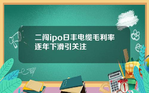 二闯ipo日丰电缆毛利率逐年下滑引关注