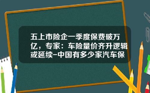 五上市险企一季度保费破万亿，专家：车险量价齐升逻辑或延续-中国有多少家汽车保险公司
