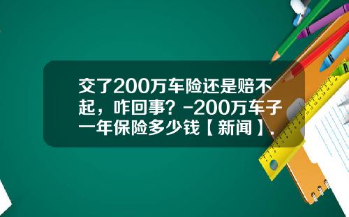 交了200万车险还是赔不起，咋回事？-200万车子一年保险多少钱【新闻】.
