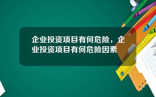 企业投资项目有何危险，企业投资项目有何危险因素
