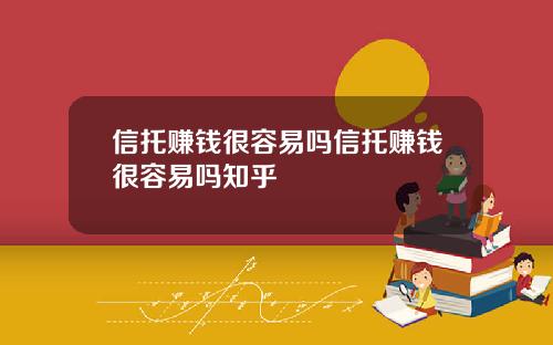 信托赚钱很容易吗信托赚钱很容易吗知乎