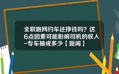 全职跑网约车还挣钱吗？这6点因素可能影响司机的收入-专车抽成多少【新闻】