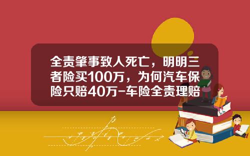 全责肇事致人死亡，明明三者险买100万，为何汽车保险只赔40万-车险全责理赔能陪多少钱【新闻】