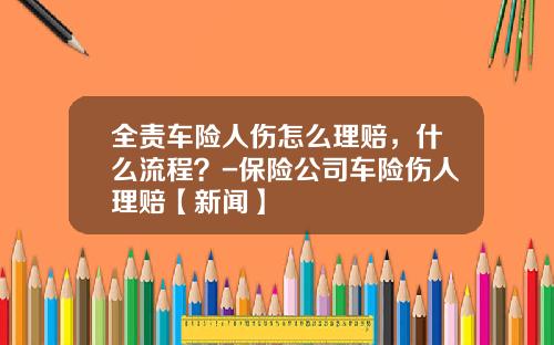 全责车险人伤怎么理赔，什么流程？-保险公司车险伤人理赔【新闻】