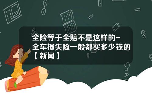 全险等于全赔不是这样的-全车损失险一般都买多少钱的【新闻】