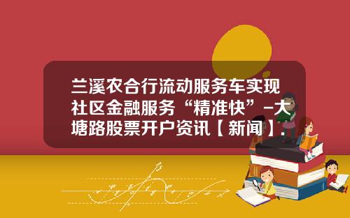 兰溪农合行流动服务车实现社区金融服务“精准快”-大塘路股票开户资讯【新闻】.