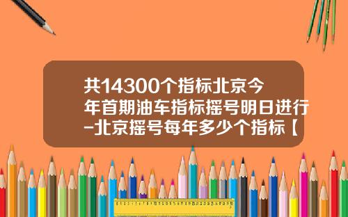共14300个指标北京今年首期油车指标摇号明日进行-北京摇号每年多少个指标【新闻】.