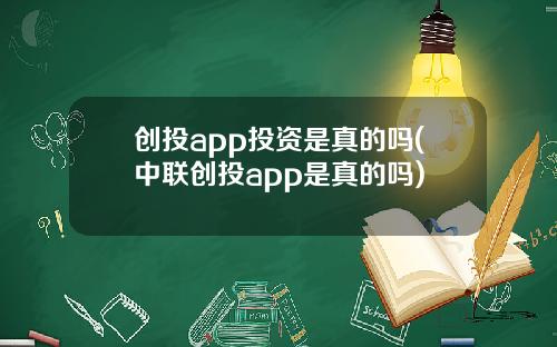 创投app投资是真的吗(中联创投app是真的吗)