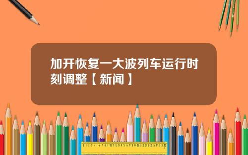 加开恢复一大波列车运行时刻调整【新闻】