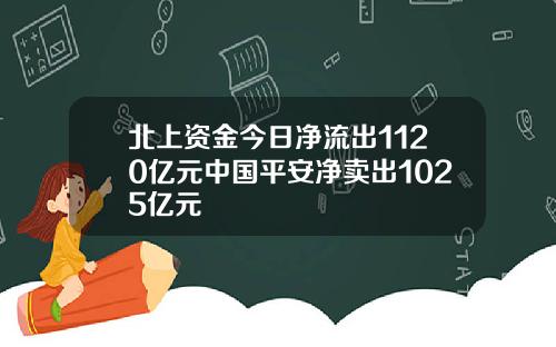 北上资金今日净流出1120亿元中国平安净卖出1025亿元
