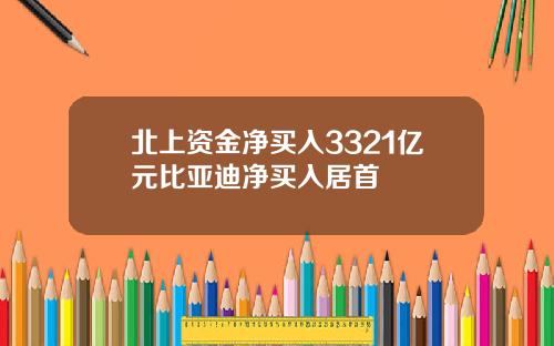 北上资金净买入3321亿元比亚迪净买入居首