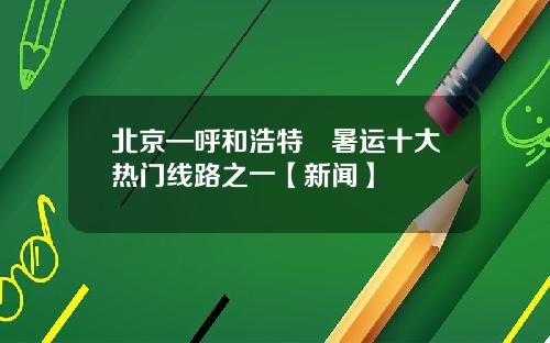 北京—呼和浩特⏩暑运十大热门线路之一【新闻】