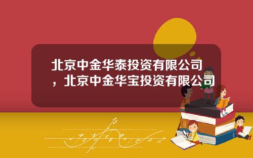 北京中金华泰投资有限公司，北京中金华宝投资有限公司