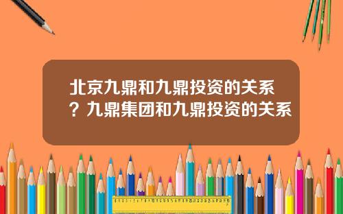 北京九鼎和九鼎投资的关系？九鼎集团和九鼎投资的关系