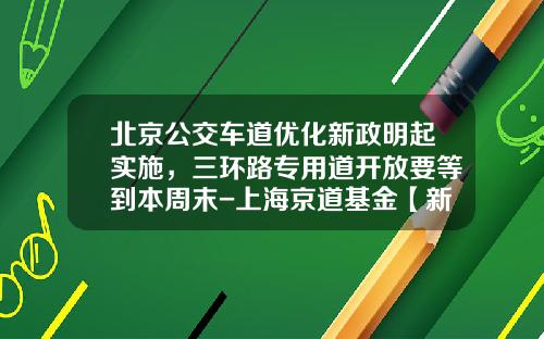 北京公交车道优化新政明起实施，三环路专用道开放要等到本周末-上海京道基金【新闻】