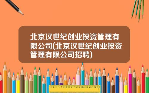 北京汉世纪创业投资管理有限公司(北京汉世纪创业投资管理有限公司招聘)