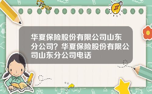 华夏保险股份有限公司山东分公司？华夏保险股份有限公司山东分公司电话