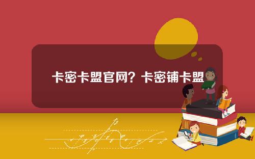 卡密卡盟官网？卡密铺卡盟