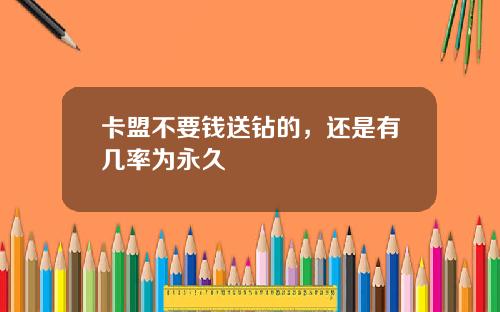 卡盟不要钱送钻的，还是有几率为永久