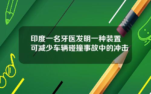印度一名牙医发明一种装置可减少车辆碰撞事故中的冲击